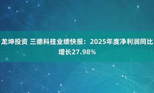 龙坤投资 三德科技业绩快报：2025年度净利润同比增长27.98%