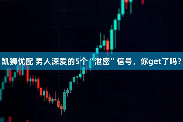 凯狮优配 男人深爱的5个“泄密”信号，你get了吗？