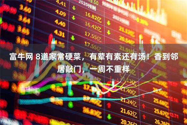 富牛网 8道家常硬菜，有荤有素还有汤！香到邻居敲门，一周不重样
