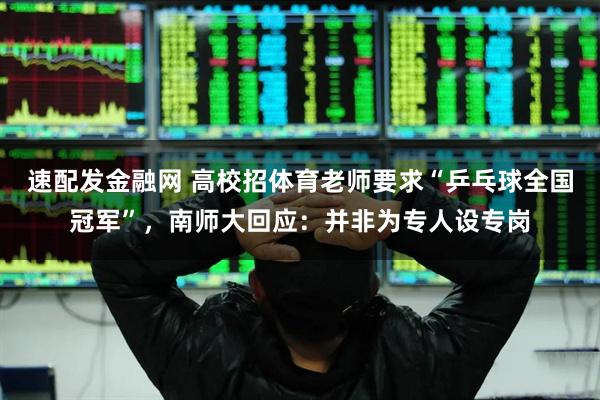 速配发金融网 高校招体育老师要求“乒乓球全国冠军”，南师大回应：并非为专人设专岗