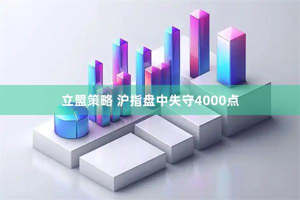 立盟策略 沪指盘中失守4000点